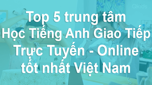 Top 5 Trung Tâm Học Tiếng Anh Giao Tiếp Tốt Nhất Việt Nam