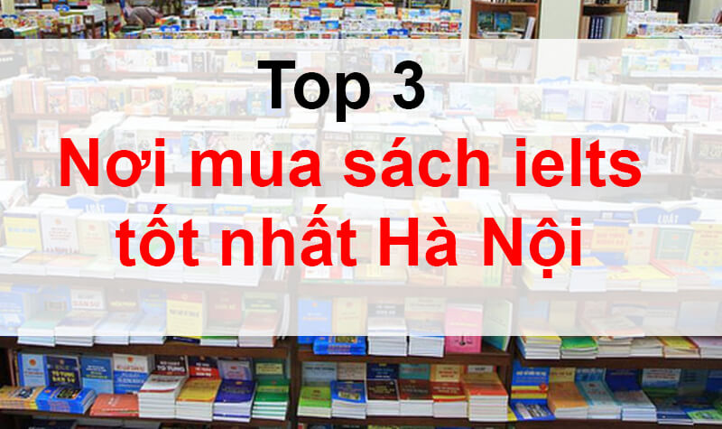 TOP 3 địa điểm mua sách ielts tốt giá rẻ tại Hà Nội