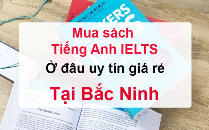 Mua sách Tiếng Anh IELTS ở đâu uy tín giá rẻ tại Bắc Ninh
